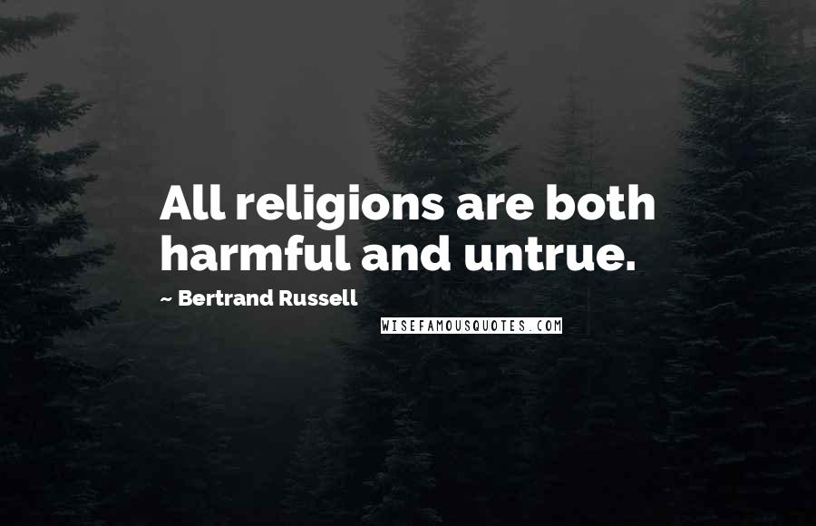 Bertrand Russell Quotes: All religions are both harmful and untrue.