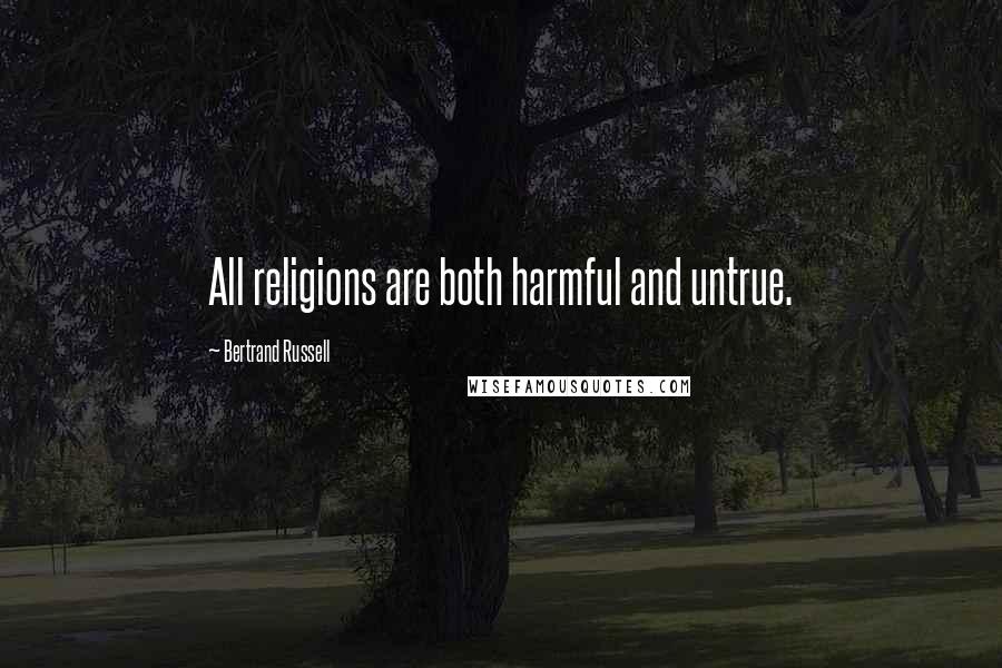 Bertrand Russell Quotes: All religions are both harmful and untrue.