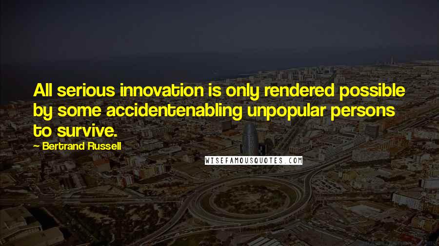 Bertrand Russell Quotes: All serious innovation is only rendered possible by some accidentenabling unpopular persons to survive.