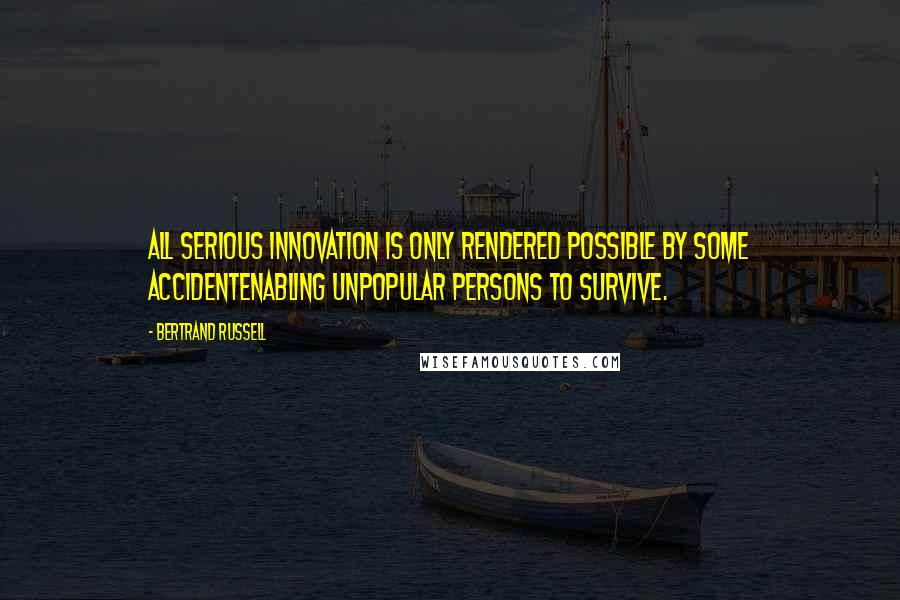 Bertrand Russell Quotes: All serious innovation is only rendered possible by some accidentenabling unpopular persons to survive.