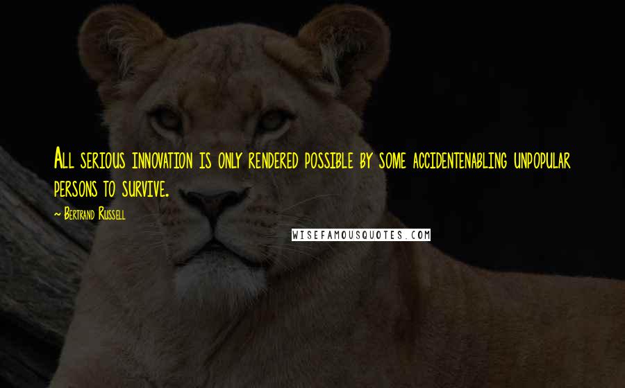 Bertrand Russell Quotes: All serious innovation is only rendered possible by some accidentenabling unpopular persons to survive.