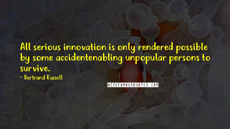 Bertrand Russell Quotes: All serious innovation is only rendered possible by some accidentenabling unpopular persons to survive.