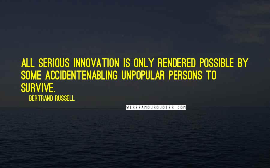 Bertrand Russell Quotes: All serious innovation is only rendered possible by some accidentenabling unpopular persons to survive.