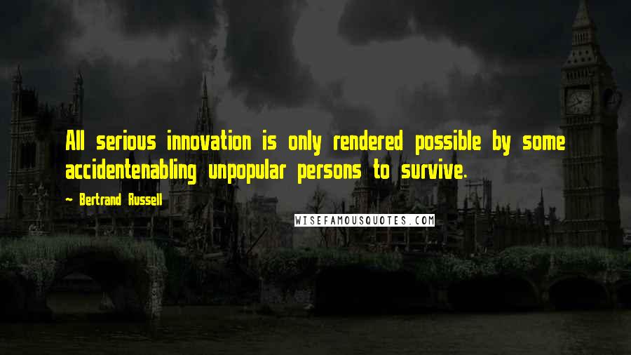 Bertrand Russell Quotes: All serious innovation is only rendered possible by some accidentenabling unpopular persons to survive.