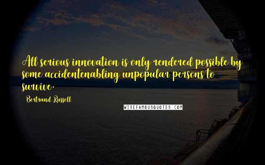 Bertrand Russell Quotes: All serious innovation is only rendered possible by some accidentenabling unpopular persons to survive.