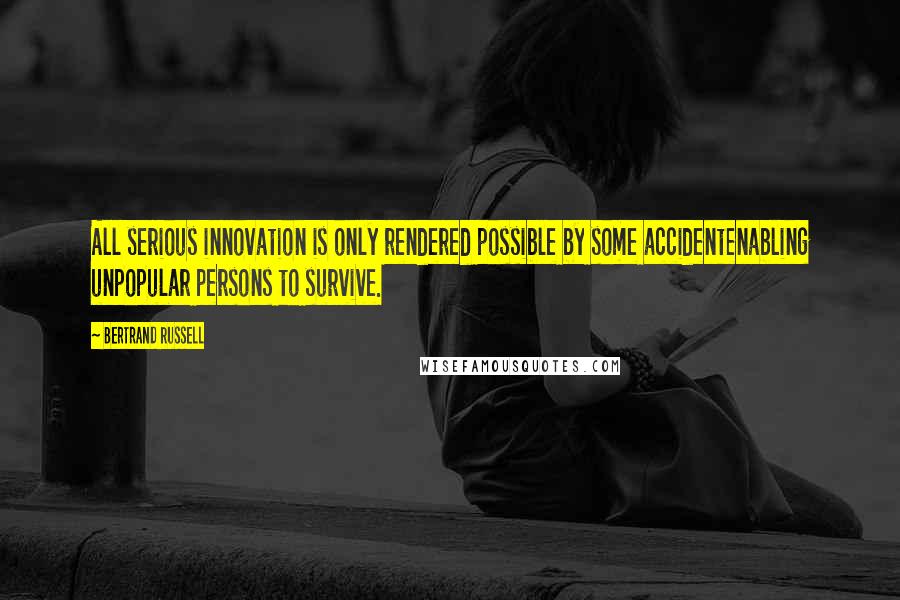 Bertrand Russell Quotes: All serious innovation is only rendered possible by some accidentenabling unpopular persons to survive.