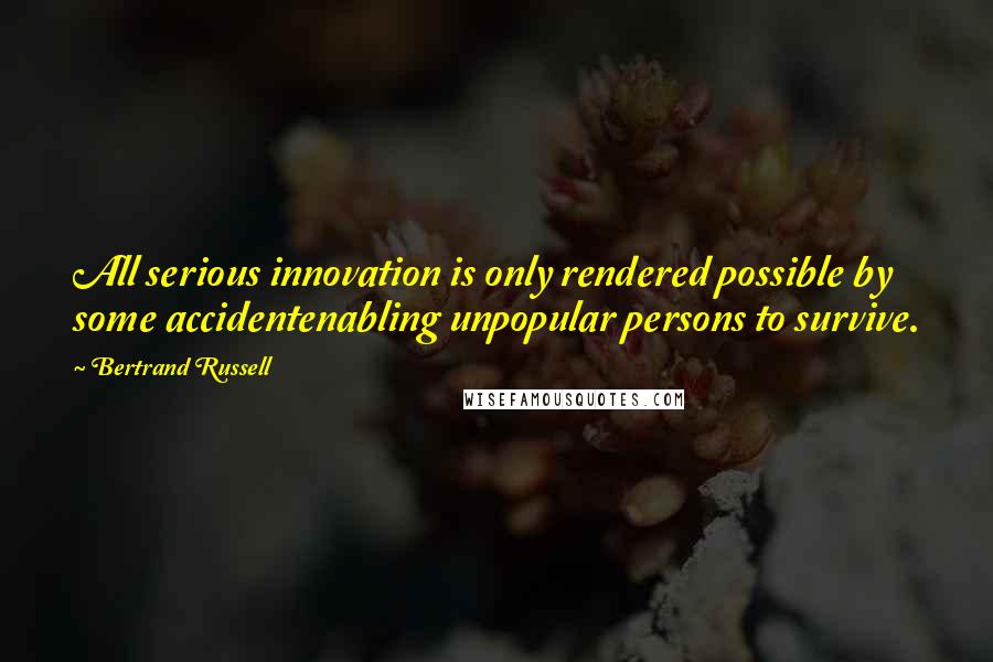 Bertrand Russell Quotes: All serious innovation is only rendered possible by some accidentenabling unpopular persons to survive.