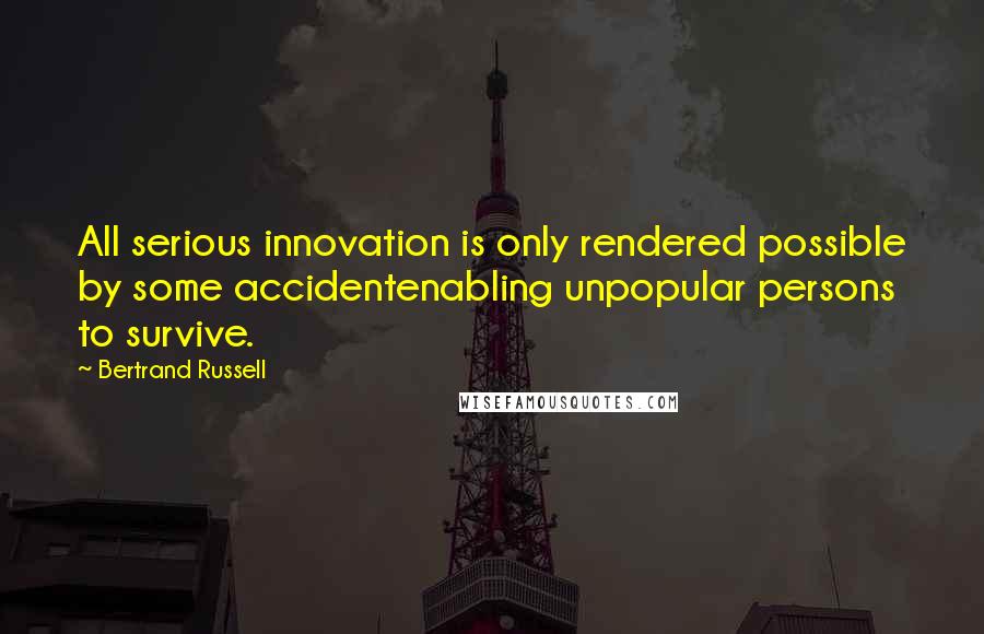 Bertrand Russell Quotes: All serious innovation is only rendered possible by some accidentenabling unpopular persons to survive.