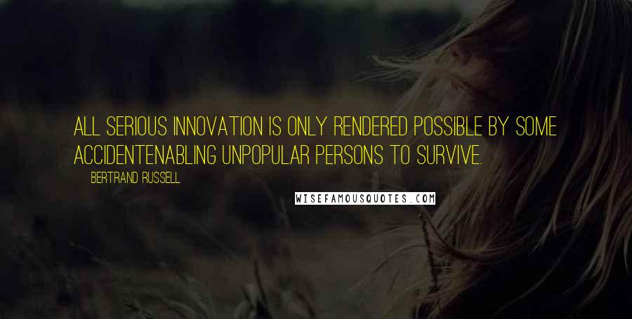 Bertrand Russell Quotes: All serious innovation is only rendered possible by some accidentenabling unpopular persons to survive.