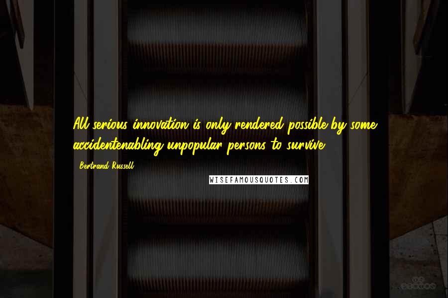 Bertrand Russell Quotes: All serious innovation is only rendered possible by some accidentenabling unpopular persons to survive.