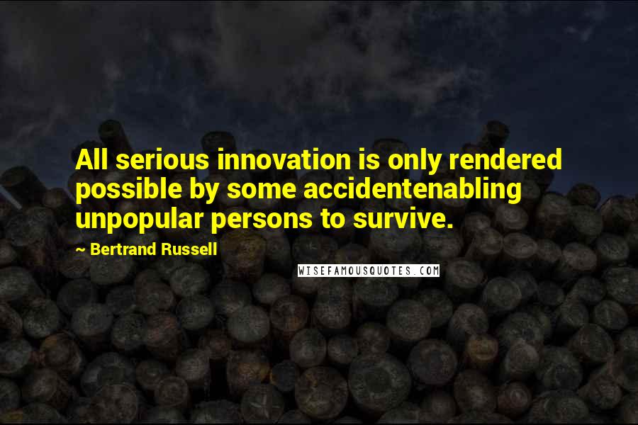 Bertrand Russell Quotes: All serious innovation is only rendered possible by some accidentenabling unpopular persons to survive.