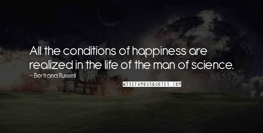 Bertrand Russell Quotes: All the conditions of happiness are realized in the life of the man of science.