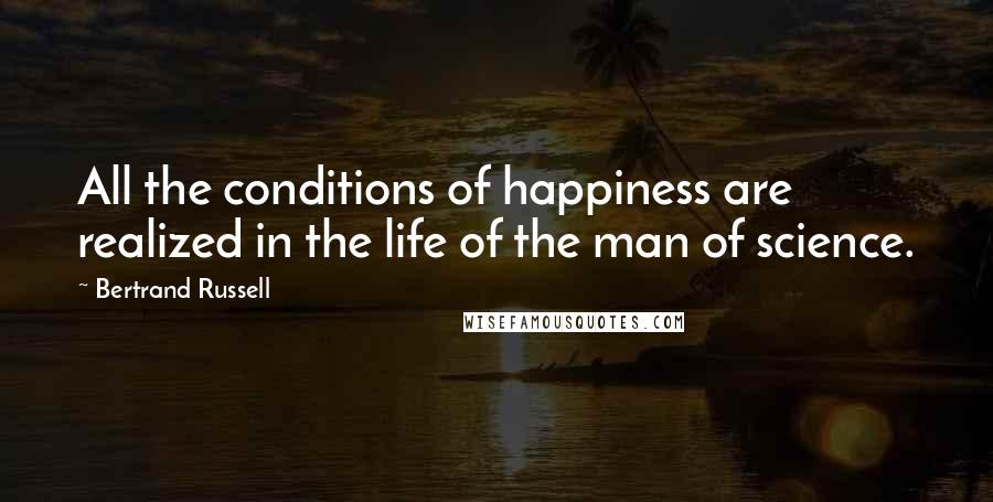 Bertrand Russell Quotes: All the conditions of happiness are realized in the life of the man of science.