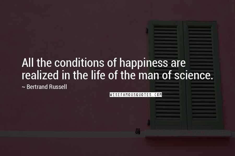 Bertrand Russell Quotes: All the conditions of happiness are realized in the life of the man of science.