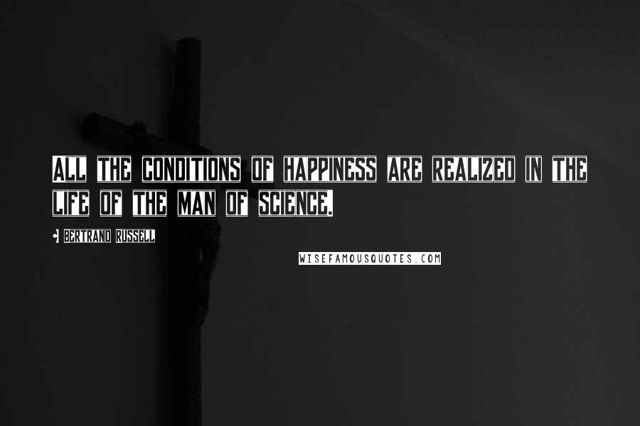 Bertrand Russell Quotes: All the conditions of happiness are realized in the life of the man of science.