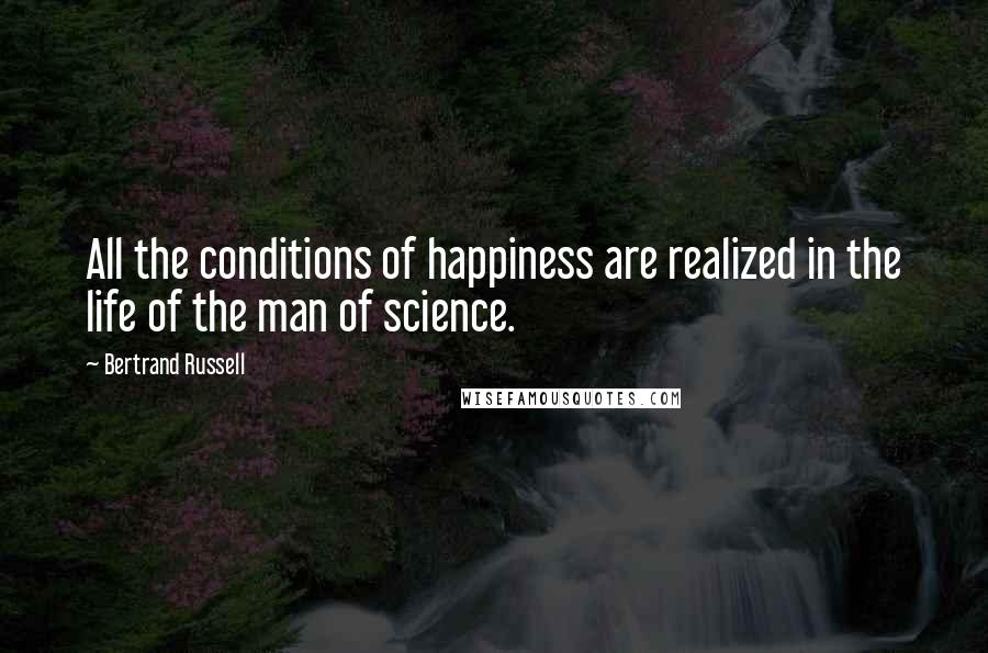 Bertrand Russell Quotes: All the conditions of happiness are realized in the life of the man of science.