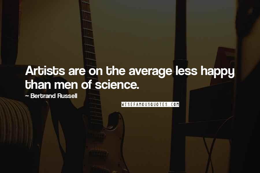 Bertrand Russell Quotes: Artists are on the average less happy than men of science.