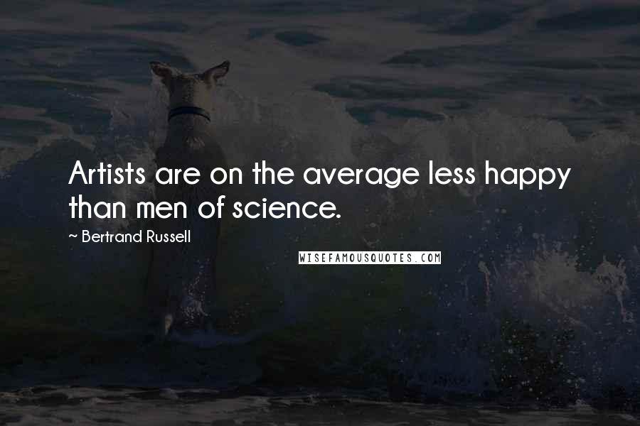 Bertrand Russell Quotes: Artists are on the average less happy than men of science.