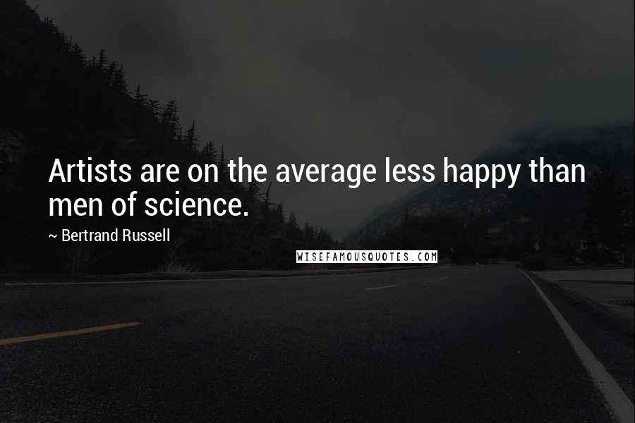 Bertrand Russell Quotes: Artists are on the average less happy than men of science.