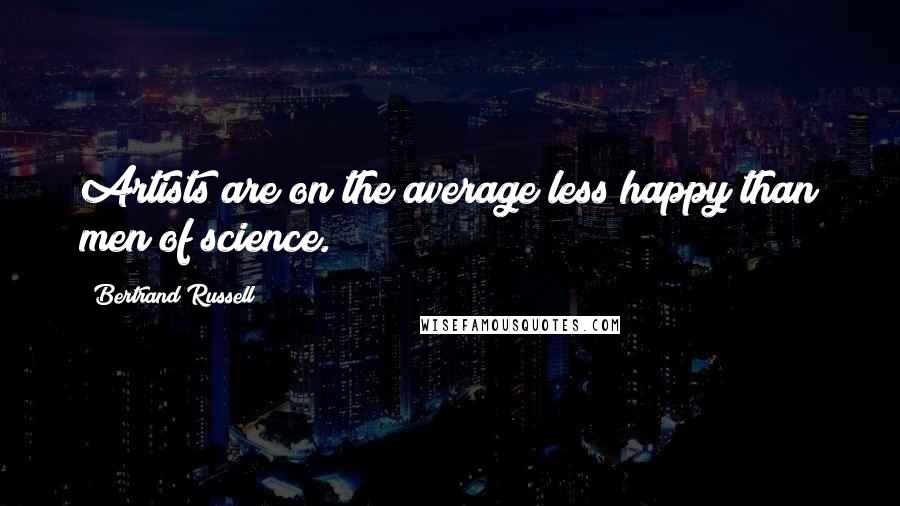 Bertrand Russell Quotes: Artists are on the average less happy than men of science.