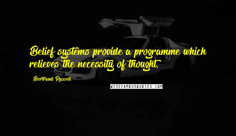 Bertrand Russell Quotes: Belief systems provide a programme which relieves the necessity of thought.