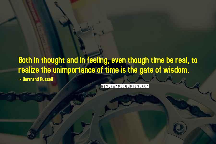 Bertrand Russell Quotes: Both in thought and in feeling, even though time be real, to realize the unimportance of time is the gate of wisdom.