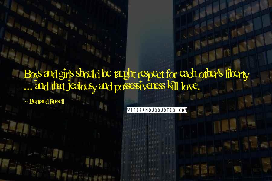 Bertrand Russell Quotes: Boys and girls should be taught respect for each other's liberty ... and that jealousy and possessiveness kill love.