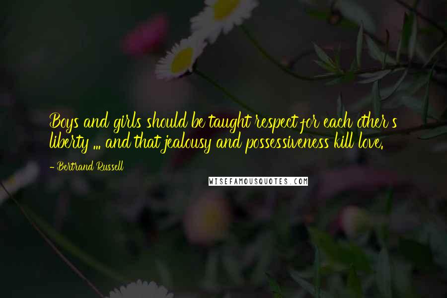 Bertrand Russell Quotes: Boys and girls should be taught respect for each other's liberty ... and that jealousy and possessiveness kill love.