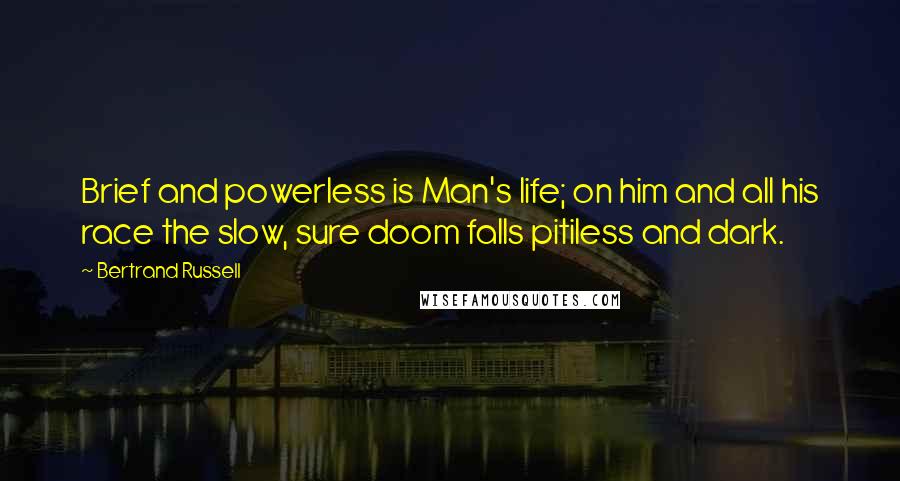 Bertrand Russell Quotes: Brief and powerless is Man's life; on him and all his race the slow, sure doom falls pitiless and dark.