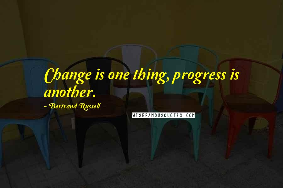 Bertrand Russell Quotes: Change is one thing, progress is another.