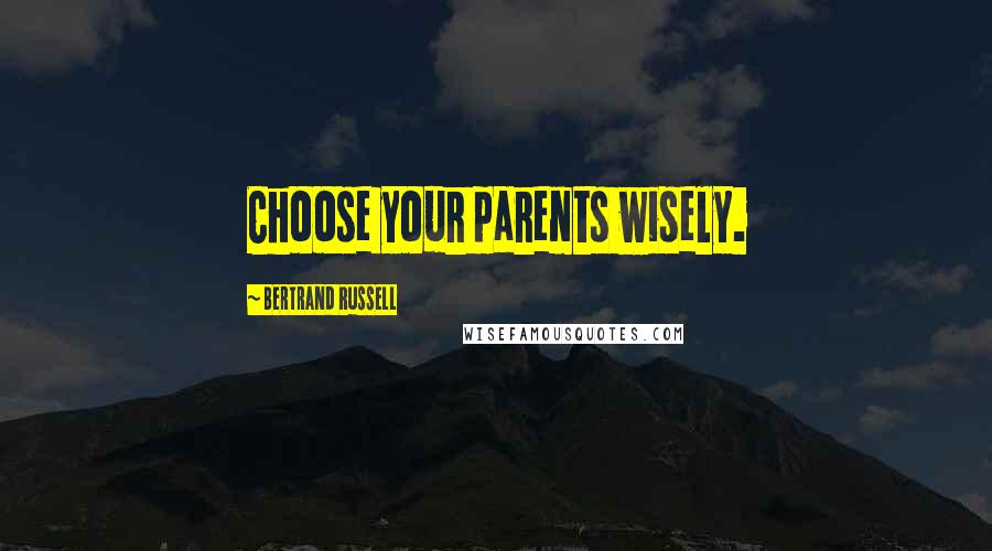 Bertrand Russell Quotes: Choose your parents wisely.