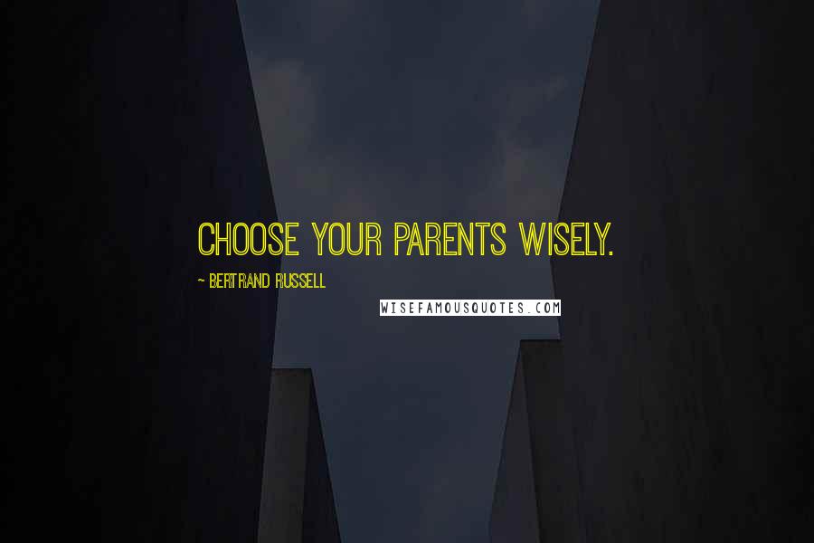 Bertrand Russell Quotes: Choose your parents wisely.