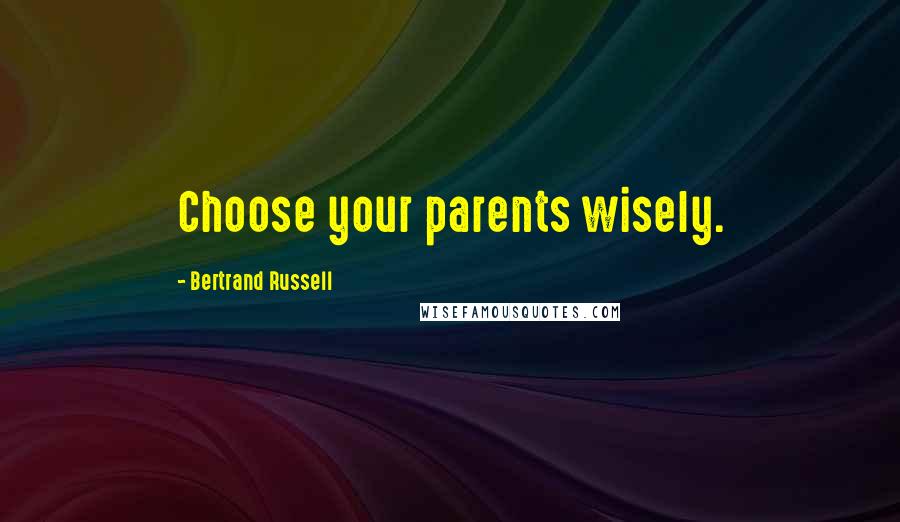 Bertrand Russell Quotes: Choose your parents wisely.