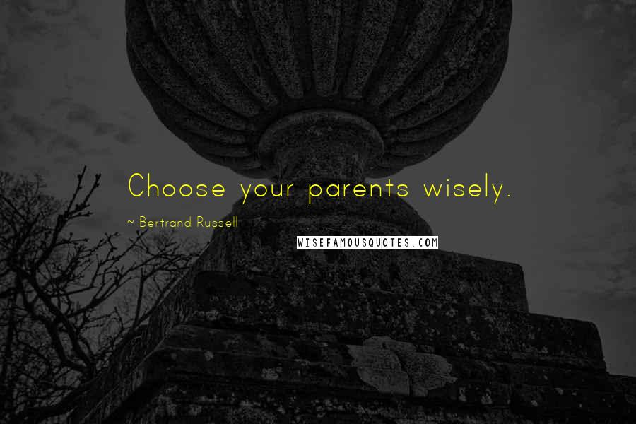 Bertrand Russell Quotes: Choose your parents wisely.