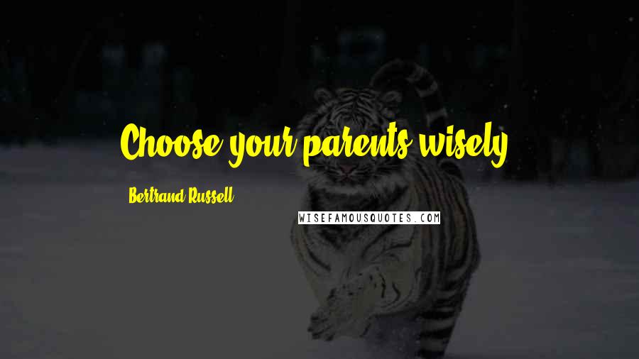 Bertrand Russell Quotes: Choose your parents wisely.