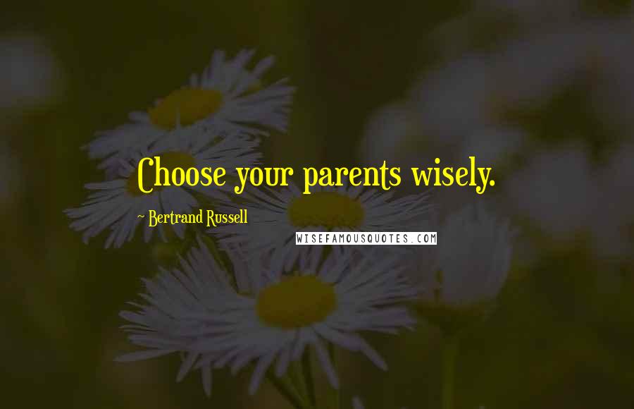 Bertrand Russell Quotes: Choose your parents wisely.