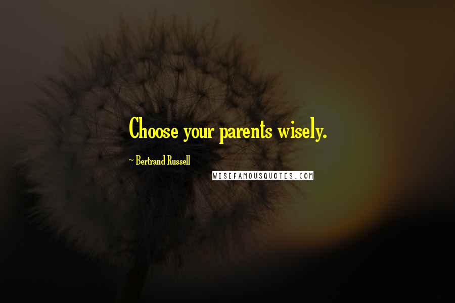 Bertrand Russell Quotes: Choose your parents wisely.