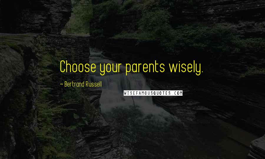 Bertrand Russell Quotes: Choose your parents wisely.