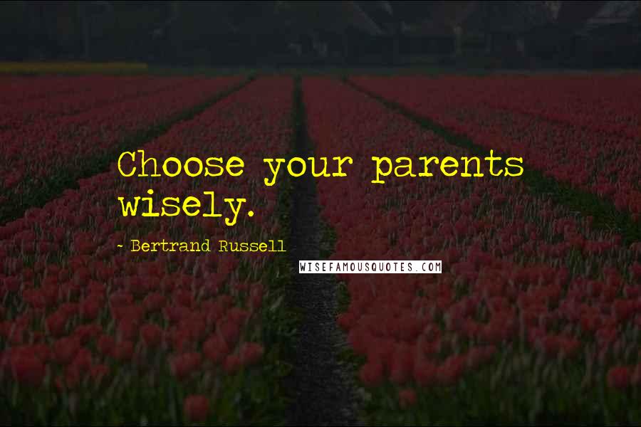 Bertrand Russell Quotes: Choose your parents wisely.