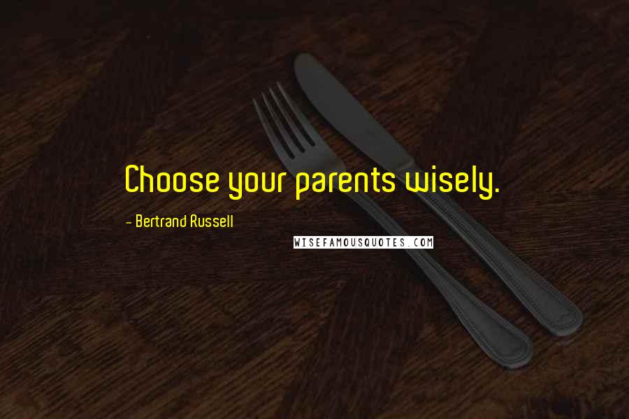 Bertrand Russell Quotes: Choose your parents wisely.