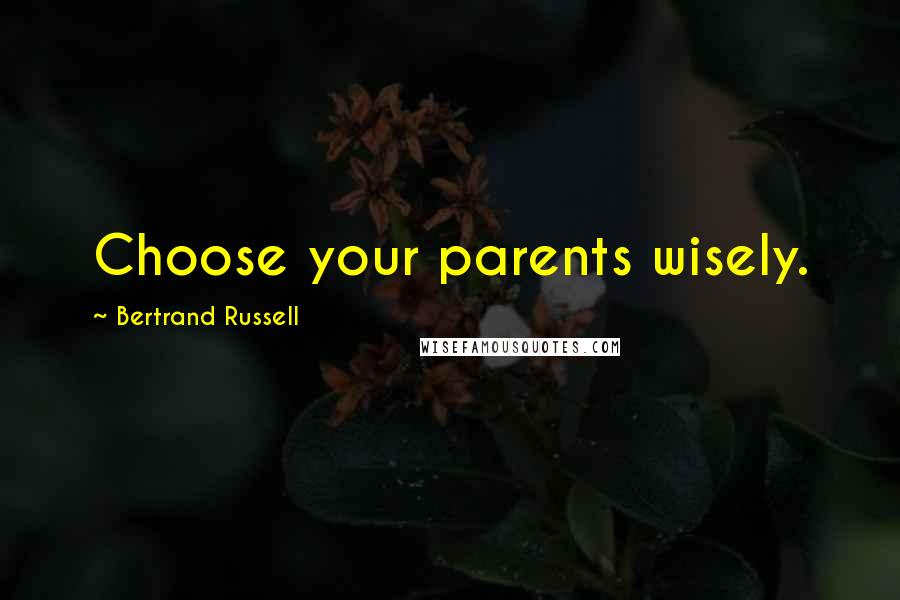 Bertrand Russell Quotes: Choose your parents wisely.