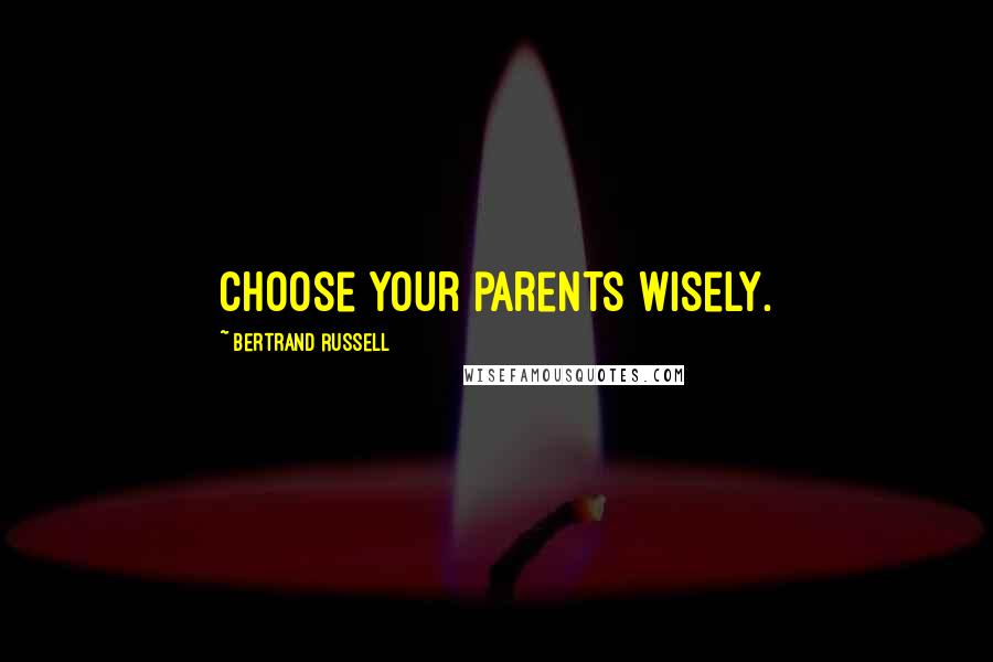 Bertrand Russell Quotes: Choose your parents wisely.