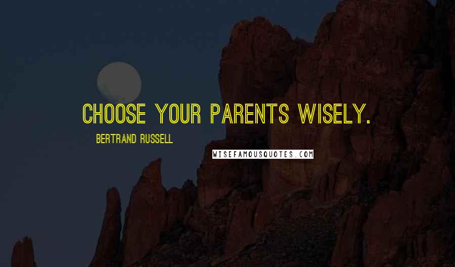 Bertrand Russell Quotes: Choose your parents wisely.