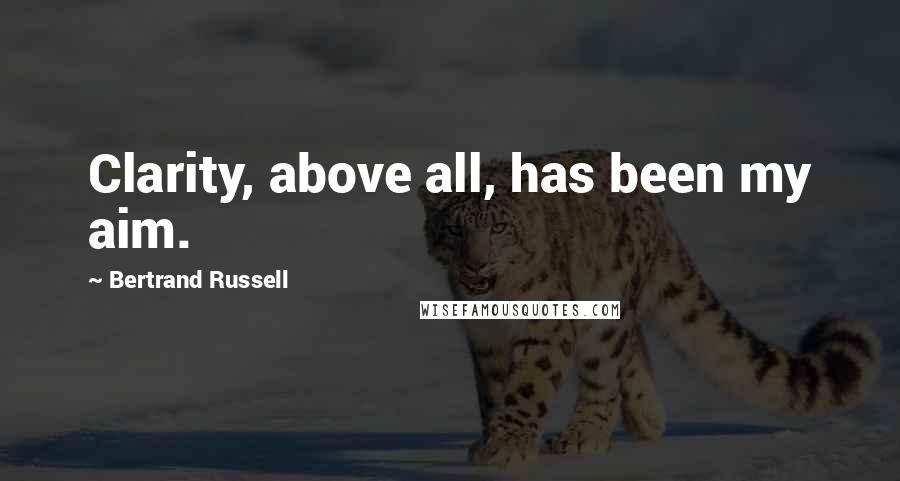 Bertrand Russell Quotes: Clarity, above all, has been my aim.