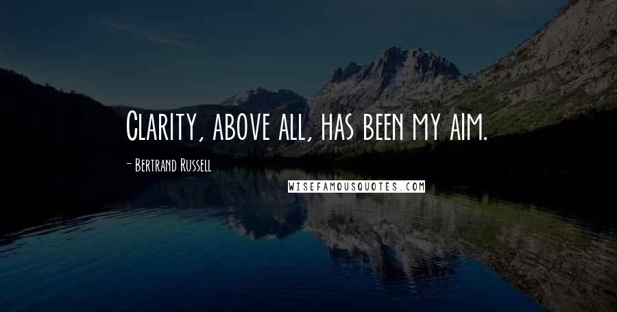Bertrand Russell Quotes: Clarity, above all, has been my aim.