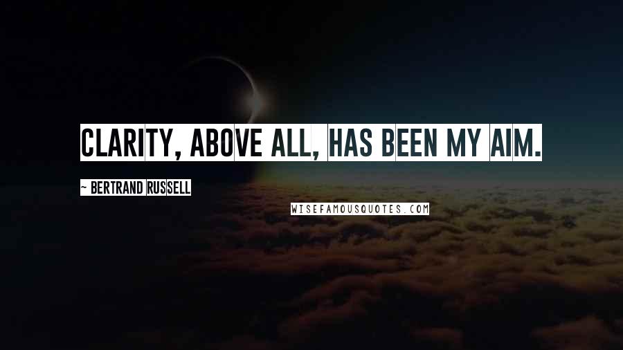 Bertrand Russell Quotes: Clarity, above all, has been my aim.