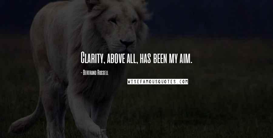 Bertrand Russell Quotes: Clarity, above all, has been my aim.