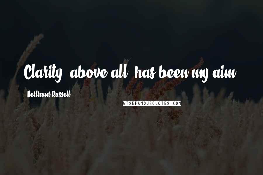 Bertrand Russell Quotes: Clarity, above all, has been my aim.