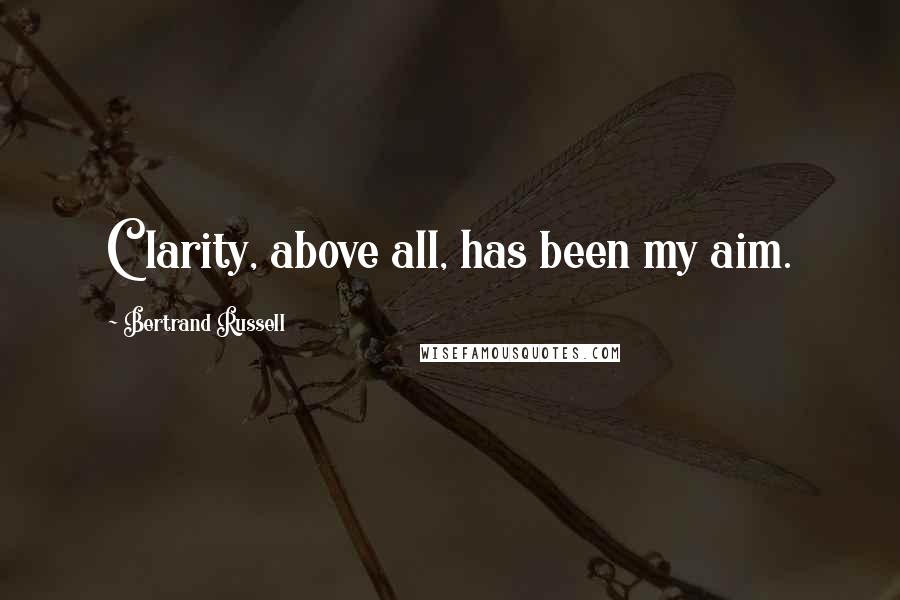 Bertrand Russell Quotes: Clarity, above all, has been my aim.