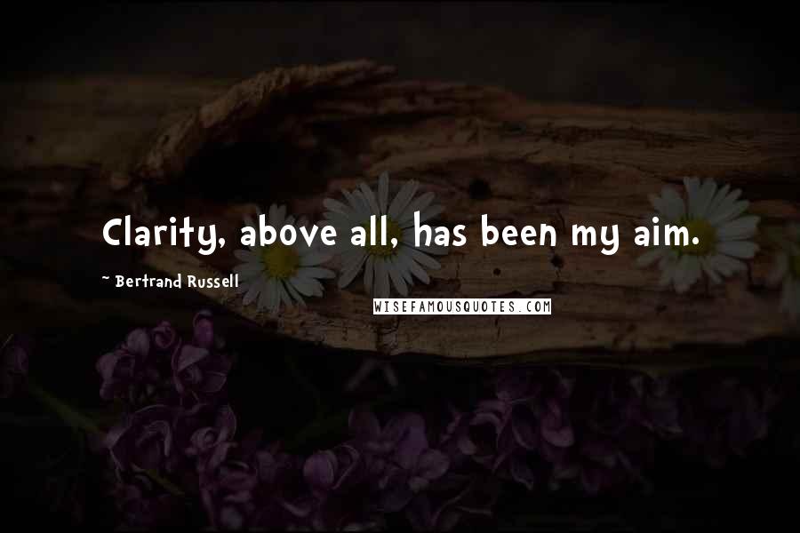 Bertrand Russell Quotes: Clarity, above all, has been my aim.